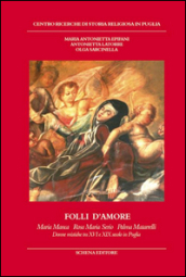 Folli d amore. Maria Manca, Rosa Maria Serio, Palma Matarrelli. Donne mistiche tra XVI e XIX secolo in Puglia