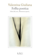 Follia poetica. Liberi (di)-versi... liberamente espressi...
