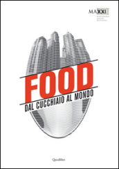 Food. Dal cucchiaio al mondo. Catalogo della mostra (Roma, 29 maggio-8 novembre 2015). Ediz. illustrata
