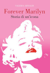 Forever Marilyn. Storia di un icona