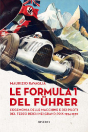 Le Formula 1 del Fuhrer. L egemonia delle macchine e dei piloti del Terzo Reich nei Grand Prix 1934-1939