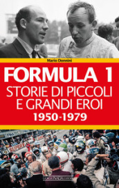Formula 1. Storie di piccoli e grandi eroi. 1: 1950-1979