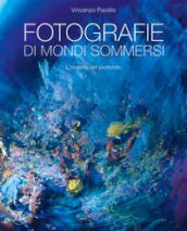 Fotografie di mondi sommersi. L incanto del profondo. Ediz. illustrata