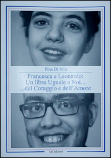 Francesca e Leonardo. Un libro uguale a noi... del coraggio e dell'amore