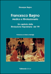 Francesco Bagno. Medico e rivoluzionario. Un capitolo della rivoluzione napoletana del  99
