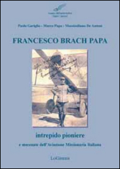 Francesco Brach Papa. Intrepido pioniere e mecenate dell Aviazione Missionaria Italiana