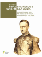 Francesco II e la Sicilia. La guerra del 1860 nei documenti della monarchia borbonica