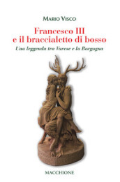 Francesco III e il braccialetto di Bosso. Una leggenda tra Varese e la Borgogna