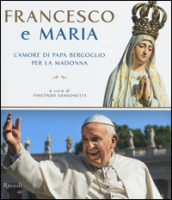 Francesco e Maria. L amore di papa Bergoglio per la Madonna