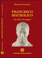 Francesco Maurolico. La vita e le opere