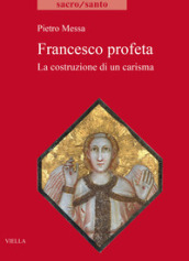 Francesco profeta. La costruzione di un carisma