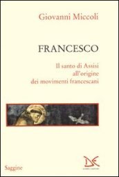 Francesco. Il santo di Assisi all origine dei movimenti francescani