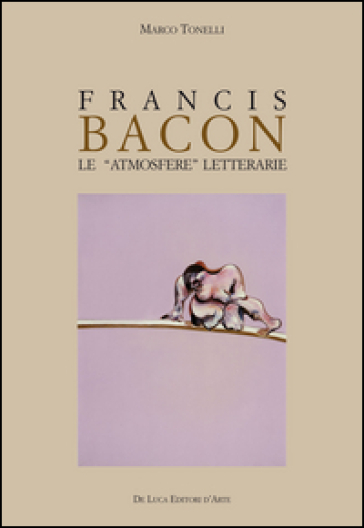 Francis Bacon. Le atmosfere letterarie. Ediz. illustrata