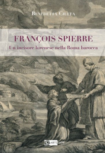 François Spierre. Un incisore lorenese nella Roma barocca. Ediz. illustrata
