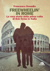 Freewheelin  in Rome. La vera storia della prima volta di Bob Dylan in Italia