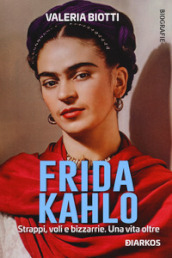 Frida Kahlo. Strappi, voli e bizzarrie. Una vita oltre