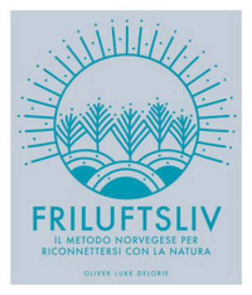Friluftsliv. Il metodo norvegese per riconnettersi con la natura. Ediz. illustrata