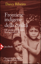 Frontiere indigene della civiltà. Gli indios del Brasile fino agli anni  60. Nuova ediz.