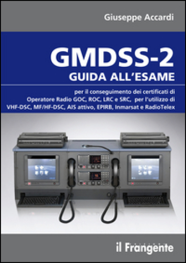 GMDSS-2. Guida all'esame per il conseguimento dei certificati di operatore radio GOC, ROC, LRC e SRC, per l'utilizzo di VHF-DSC, MF/HF-DSC, AIS attivo, EPIRB, Inmarsat e RadioTelex