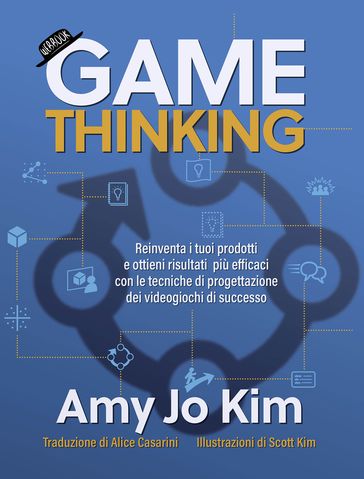 Game thinking - Reinventa i tuoi prodotti e ottieni risultati più efficaci con le tecniche di progettazione dei videogiochi di successo