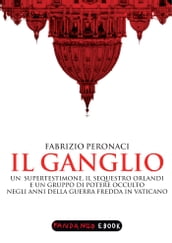 Il Ganglio. Un supertestimone, il sequestro Orlandi e un gruppo di potere occulto negli anni della guerra fredda in Vaticano
