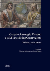 Gaspare Ambrogio Visconti e la Milano di fine quattrocento. Politica, arti e lettere