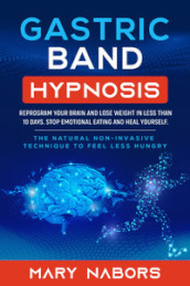 Gastric band hypnosis. Reprogram your brain and lose weight in less than 10 days. Stop emotional eating and heal yourself