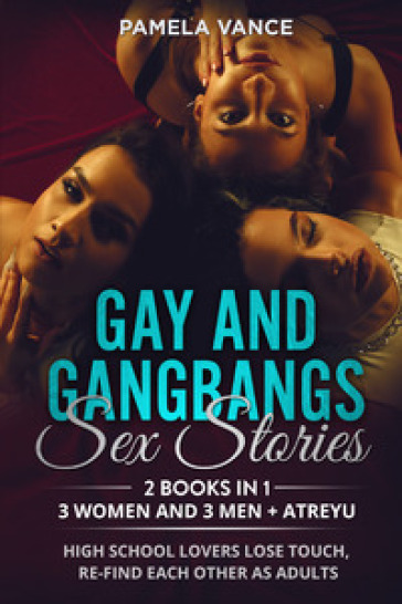 Gay and gangbangs sex stories. 3 Women and 3 Man + Atreyu. High school lovers lose touch, re-find each other as adults (2 books in 1)