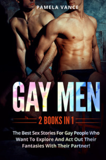 Gay men. The best sex stories for gay people who want to explore and act out their fantasies with their partner! (2 books in 1)