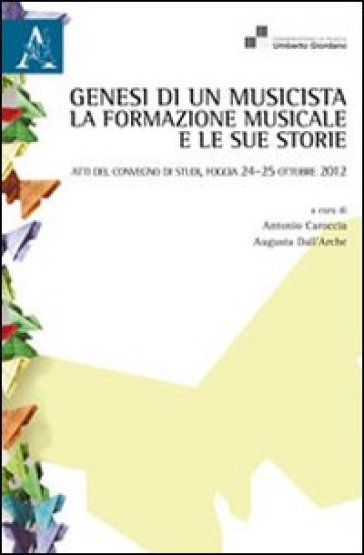 Genesi di un musicista. La formazione musicale e le sue storie. Atti del Convegno (Foggia, 24-25 ottobre 2012)