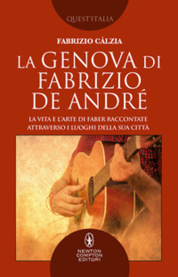 La Genova di Fabrizio De André. La vita e l'arte di Faber raccontate attraverso i luoghi della sua città