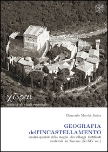 Geografia dell'incastellamento. Analisi spaziale della maglia dei villaggi fortificati medievali in Toscana (XI-XIV sec.)