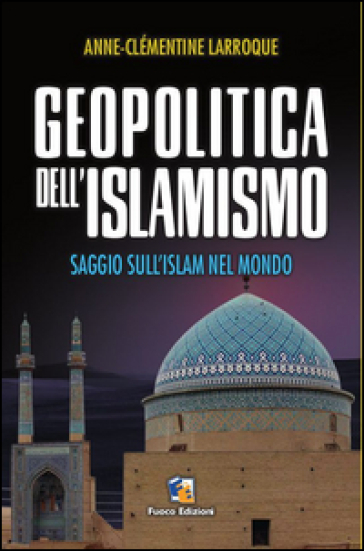 Geopolitica dell'islamismo. L'integralismo musulmano nel mondo