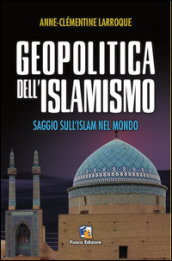 Geopolitica dell islamismo. L integralismo musulmano nel mondo