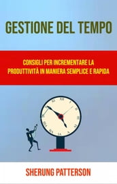 Gestione Del Tempo: Consigli Per Incrementare La Produttività In Maniera Semplice E Rapida