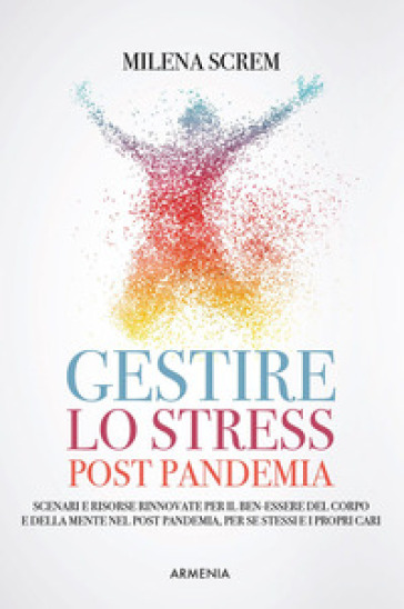 Gestire lo stress post-pandemia. Scenari e risorse rinnovate per il ben-essere del corpo e della mente nel post pandemia, per sé stessi e i propri cari