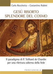 Gesù risorto splendore del cosmo. Il paradigma di P. Teilhard de Chardin per una rilettura odierna della fede