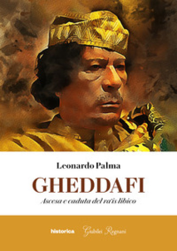 Gheddafi. Ascesa e caduta del ra'is libico