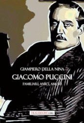 Giacomo Puccini. Familiari, amici, amori