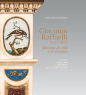 Giacomo Raffaelli (1753-1836). Maestro di stile e di mosaico. Ediz. a colori