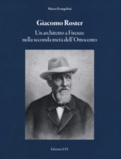 Giacomo Roster. Un architetto a Firenze nella seconda metà dell Ottocento