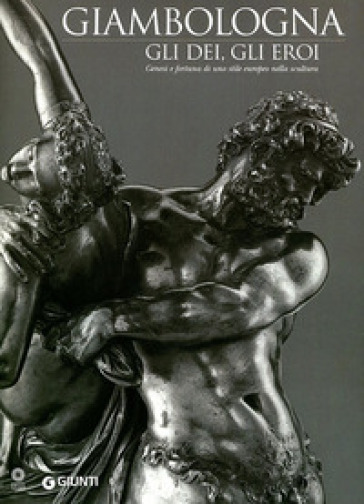 Giambologna. Gli dei, gli eroi. Genesi e fortuna di uno stile europeo nella scultura. Catalogo della mostra (Firenze, 2 marzo-15 giugno 2006)