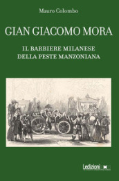 Gian Giacomo Mora. Il barbiere milanese della peste manzoniana