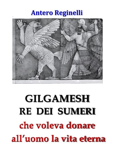 Gilgamesh Re di Sumeri che voleva donare all'uomo la vita eterna