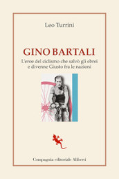 Gino Bartali. L eroe del ciclismo che salvò gli ebrei e divenne Giusto fra le nazioni