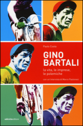 Gino Bartali. La vita, le imprese, le polemiche