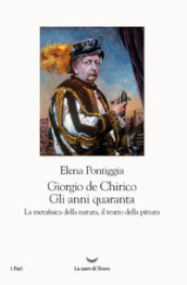 Giorgio de Chirico. Gli anni Quaranta. La metafisica della natura, il teatro della pittura