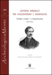 Giovanni Barracco tra collezionismo e museologia. Lettere d arte e d archeologia (1871-1912)