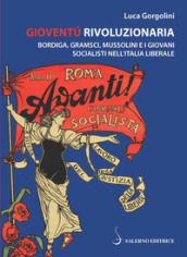 Gioventù rivoluzionaria. Bordiga, Gramsci, Mussolini e i giovani socialisti nell Italia liberale