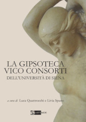 La Gipsoteca Vico Consorti dell Università di Siena. Ediz. illustrata